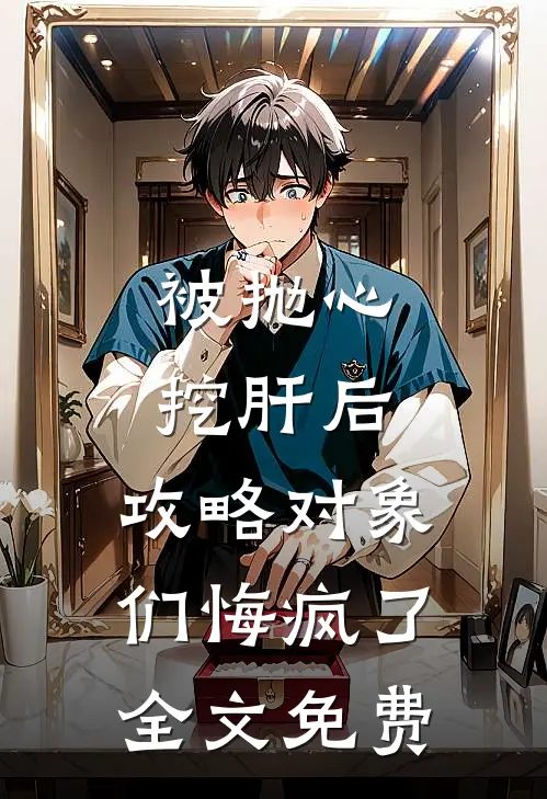 被抛心挖肝后，攻略对象们悔疯了全文免费