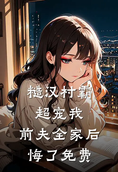 糙汉村霸超宠我，前夫全家后悔了免费