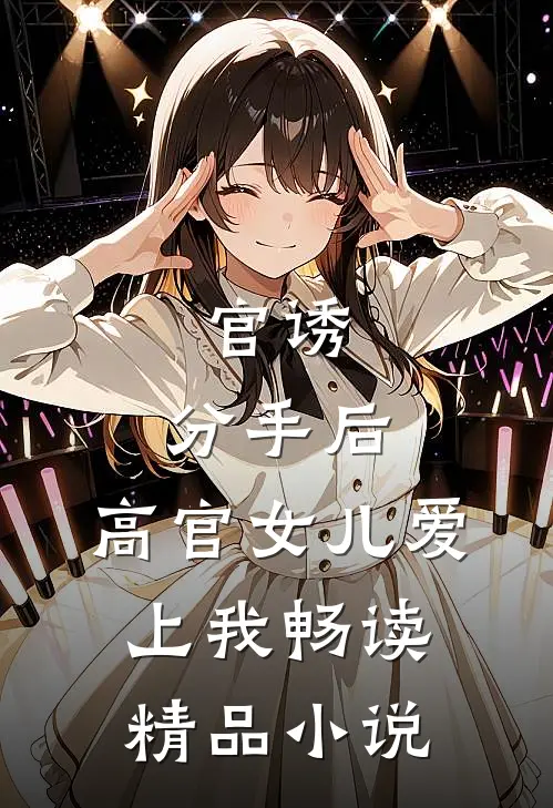 官诱：分手后，高官女儿爱上我畅读精品小说