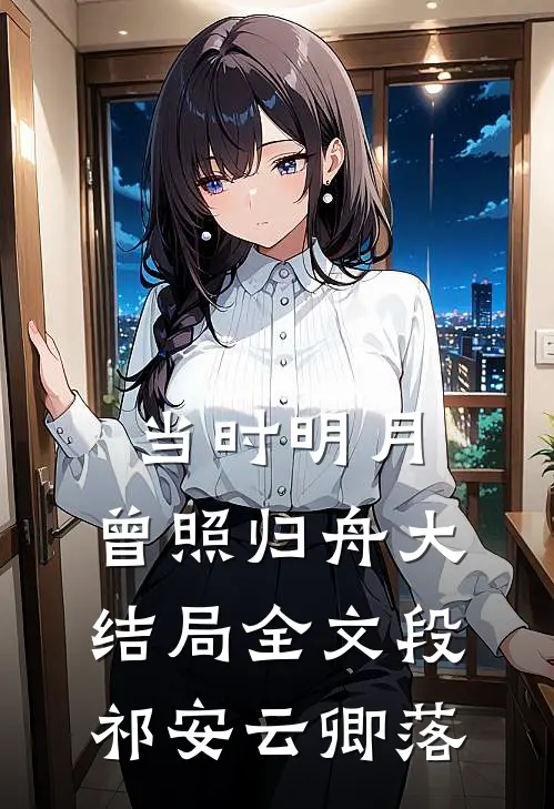 当时明月，曾照归舟大结局全文段祁安云卿落