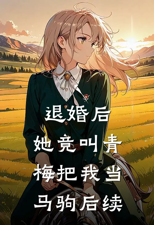 退婚后，她竟叫青梅把我当马驹后续