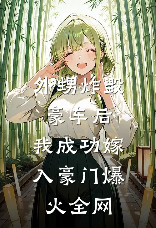 外甥炸毁豪车后，我成功嫁入豪门爆火全网