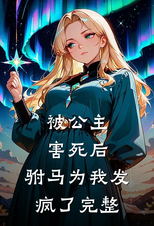 被公主害死后，驸马为我发疯了完整