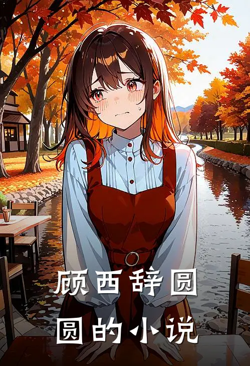 顾西辞圆圆出差男友竟和他的白月光在一起免费阅读全文