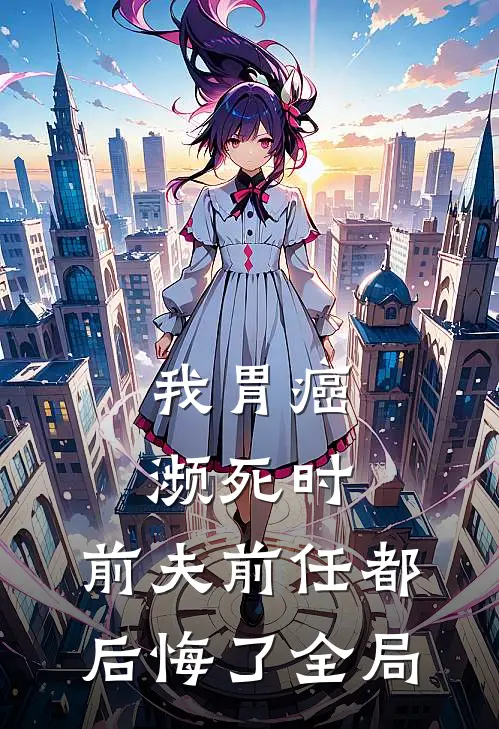我胃癌濒死时，前夫前任都后悔了全局