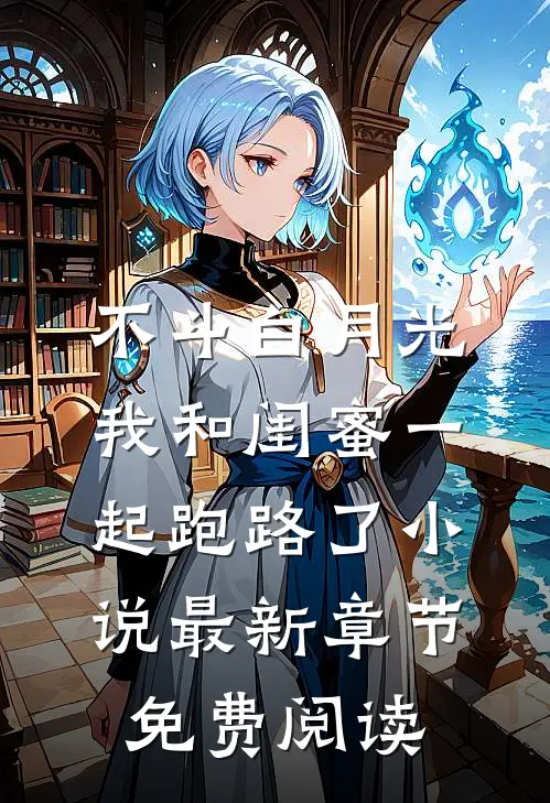 不斗白月光，我和闺蜜一起跑路了小说最新章节免费阅读