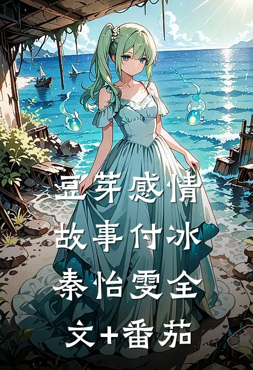豆芽感情故事付冰秦怡雯全文+番茄