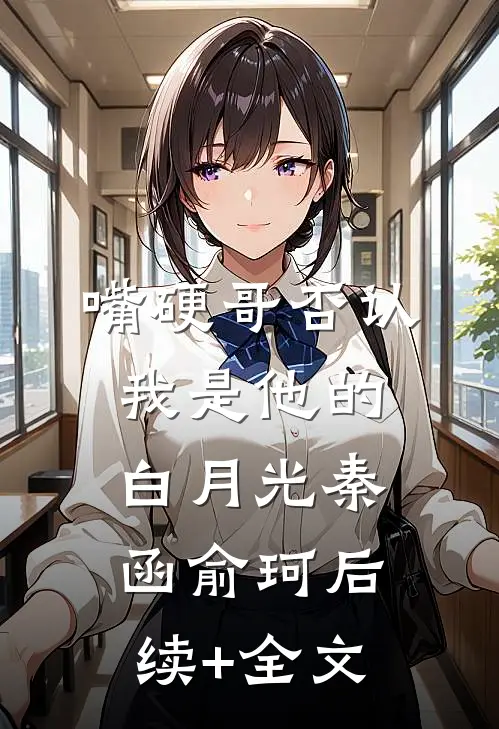 嘴硬哥否认我是他的白月光秦函俞珂后续+全文