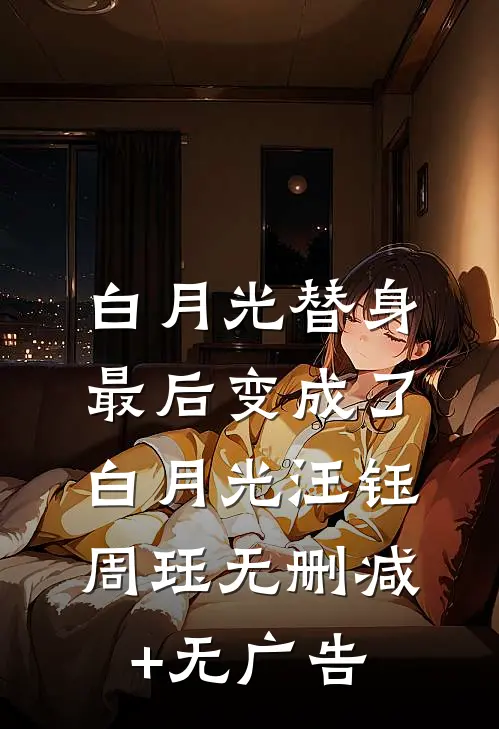 白月光替身最后变成了白月光汪钰周珏无删减+无广告