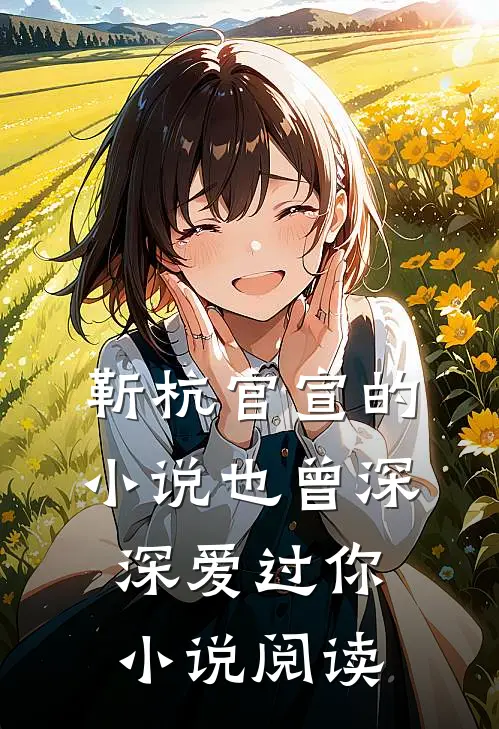 靳杭官宣的小说也曾深深爱过你小说阅读