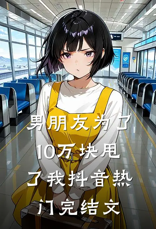 男朋友为了10万块甩了我抖音热门完结文