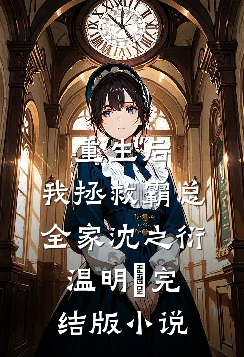 重生后，我拯救霸总全家沈之衍温明婳完结版小说