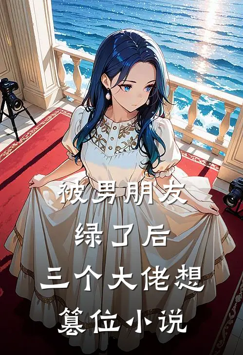 被男朋友绿了后，三个大佬想篡位小说