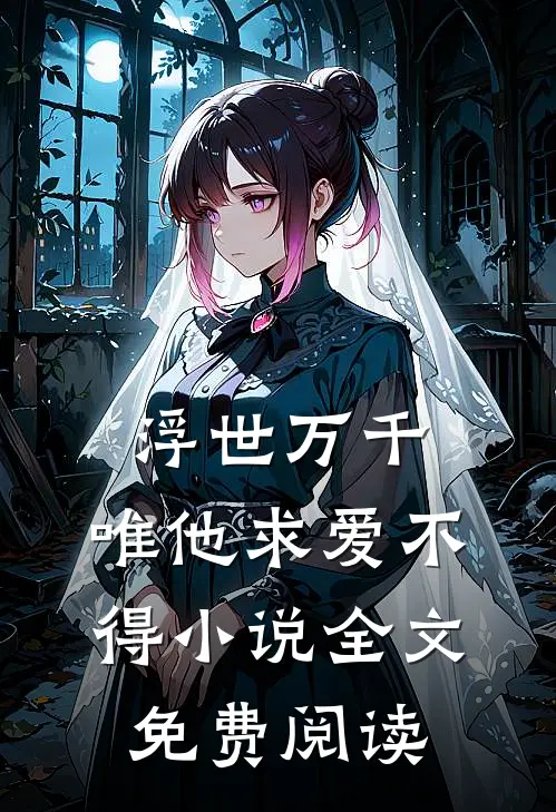 浮世万千，唯他求爱不得小说全文免费阅读