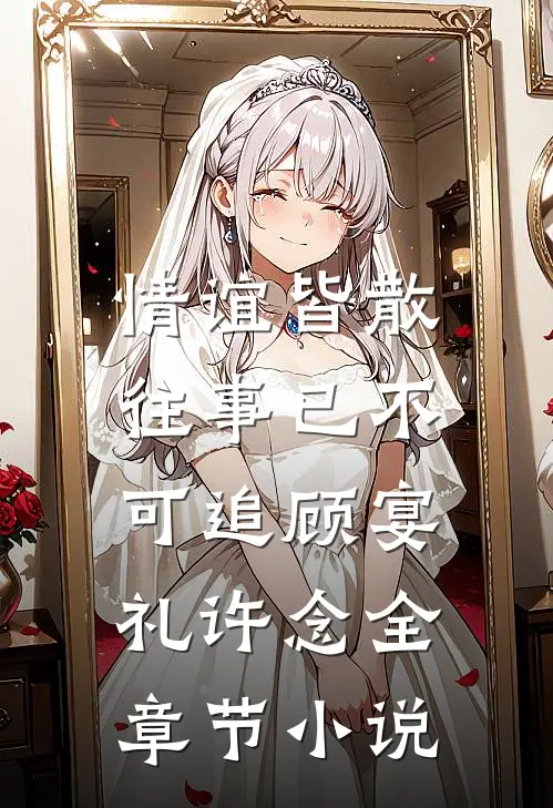 情谊皆散，往事已不可追顾宴礼许念全章节小说