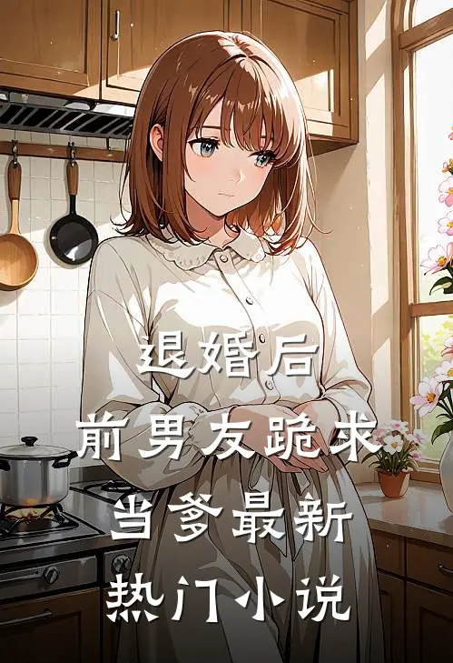 退婚后，前男友跪求当爹最新热门小说