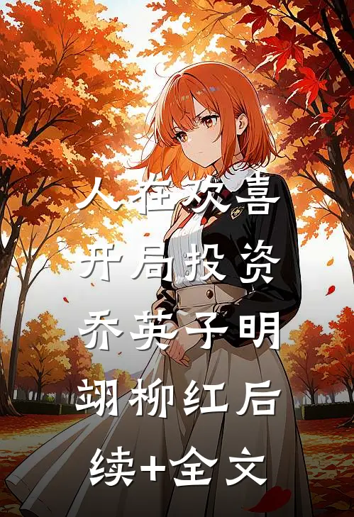 人在欢喜：开局投资乔英子明翊柳红后续+全文