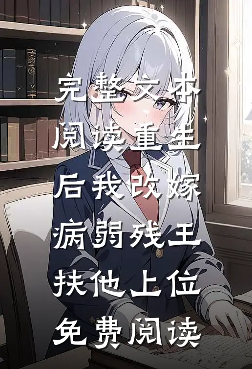 完整文本阅读重生后我改嫁病弱残王扶他上位免费阅读