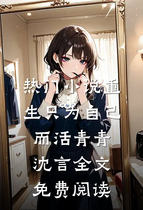 热门小说重生只为自己而活青青沈言全文免费阅读