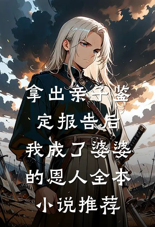 拿出亲子鉴定报告后，我成了婆婆的恩人全本小说推荐