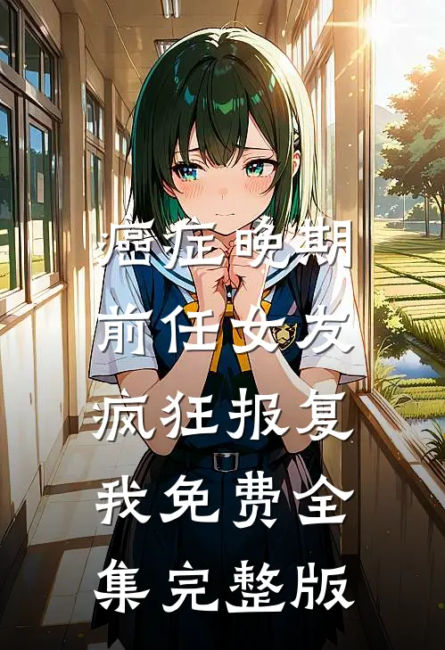癌症晚期，前任女友疯狂报复我免费全集完整版