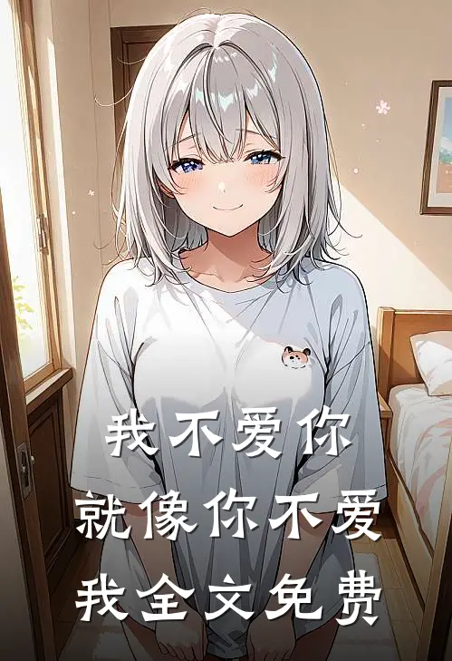我不爱你，就像你不爱我全文免费