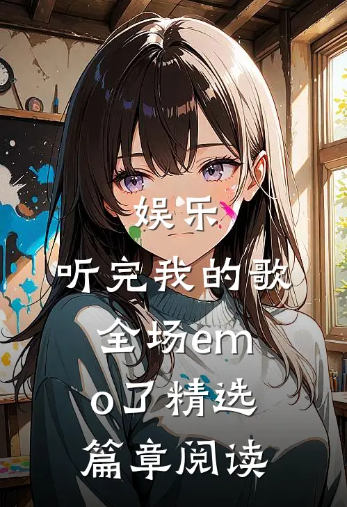 娱乐：听完我的歌，全场emo了精选篇章阅读