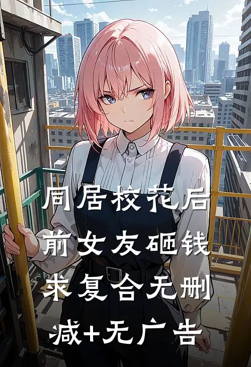 同居校花后，前女友砸钱求复合无删减+无广告