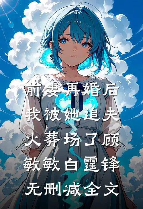 前妻再婚后，我被她追夫火葬场了顾敏敏白霆锋无删减全文