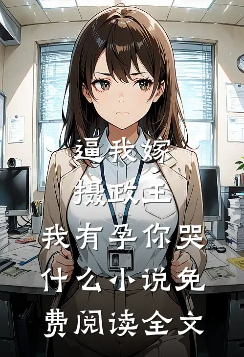 逼我嫁摄政王，我有孕你哭什么小说免费阅读全文