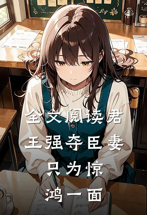 全文阅读君王强夺臣妻,只为惊鸿一面的