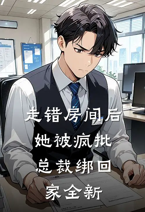 走错房间后，她被疯批总裁绑回家全新