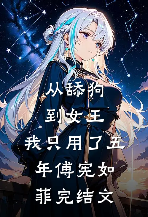 从舔狗到女王，我只用了五年傅宪如菲完结文