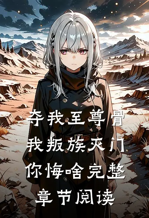 夺我至尊骨，我叛族灭门，你悔啥完整章节阅读
