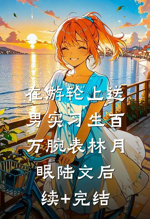 在游轮上送男实习生百万腕表林月眠陆文后续+完结