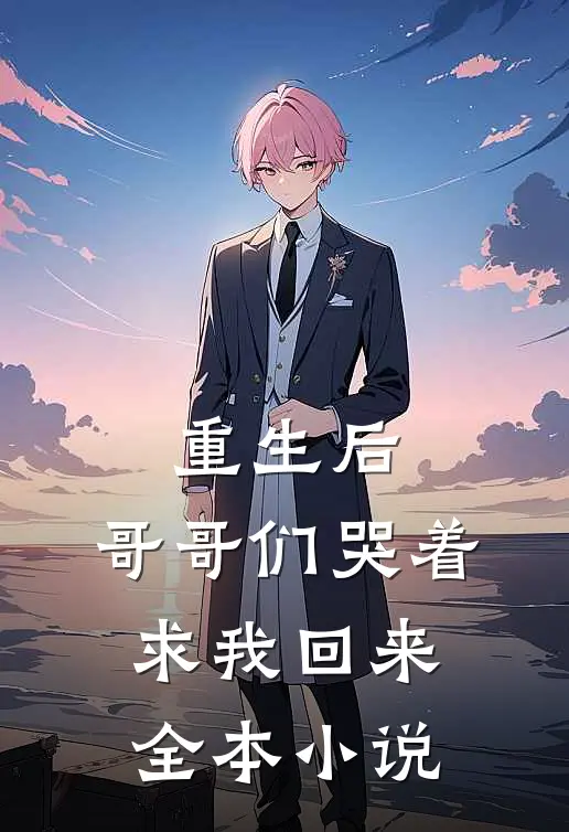 重生后,哥哥们哭着求我回来全本免费阅读
