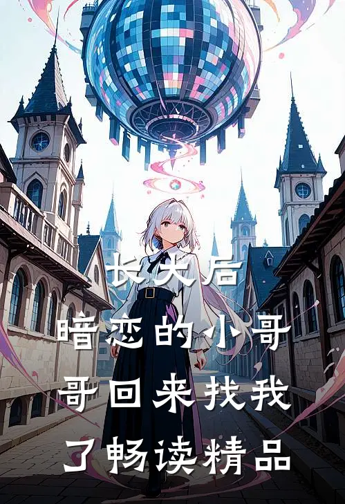 长大后，暗恋的小哥哥回来找我了畅读精品
