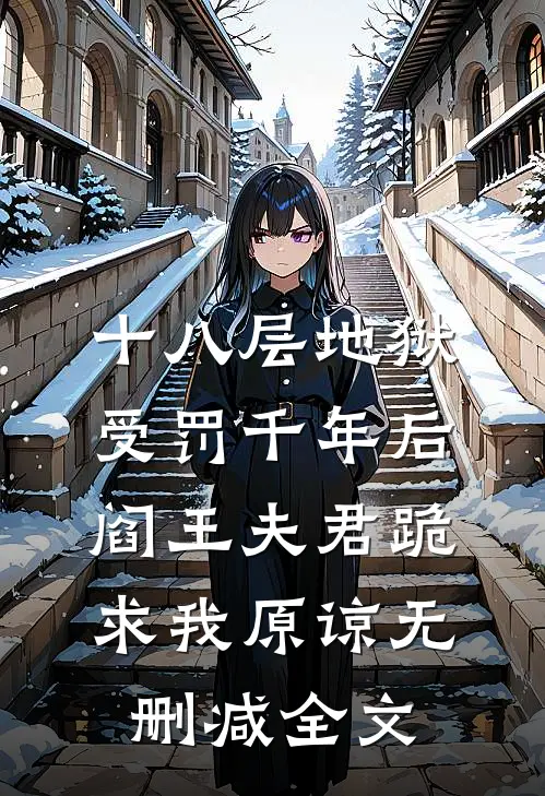 十八层地狱受罚千年后，阎王夫君跪求我原谅无删减全文