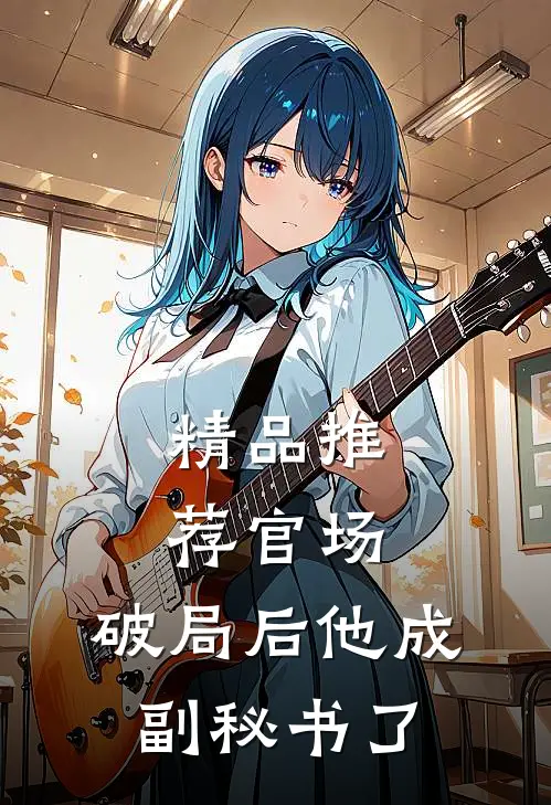 精品推荐官场：破局后他成副秘书了