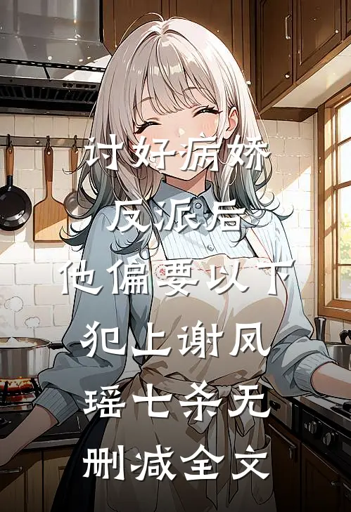 讨好病娇反派后，他偏要以下犯上谢凤瑶七杀无删减全文