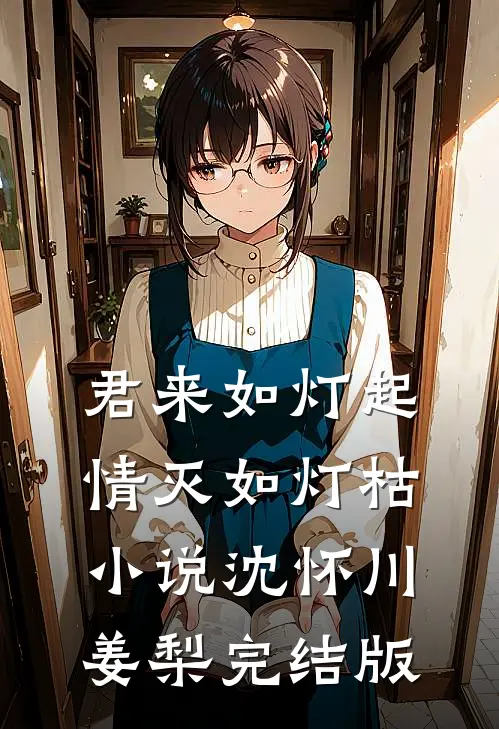 君来如灯起，情灭如灯枯小说沈怀川姜梨完结版