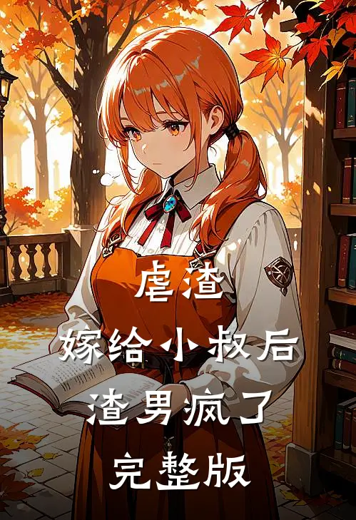虐渣嫁给小叔后,渣男疯了完整版免费阅读