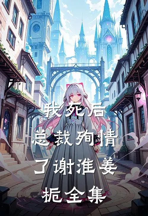 我死后，总裁殉情了谢淮姜栀 全集