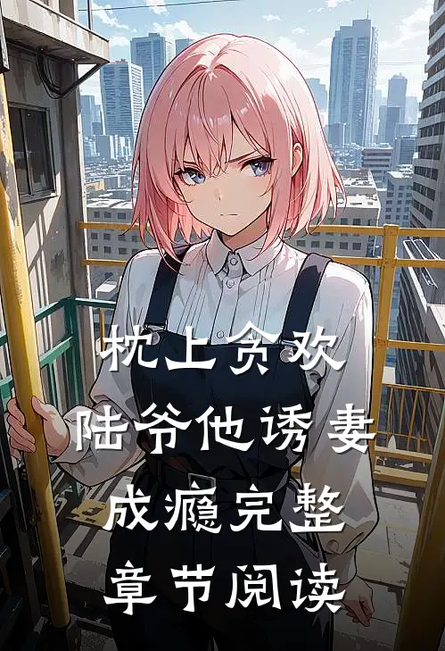 枕上贪欢，陆爷他诱妻成瘾完整章节阅读