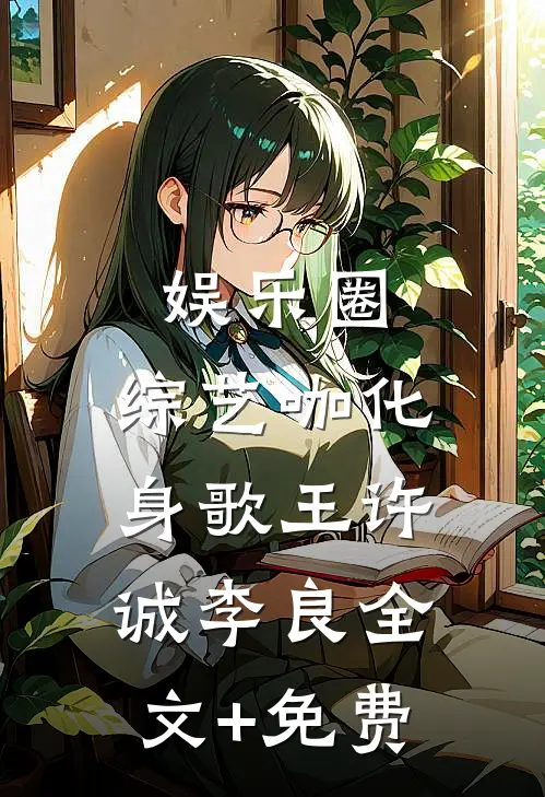 娱乐圈：综艺咖化身歌王许诚李良全文+免费