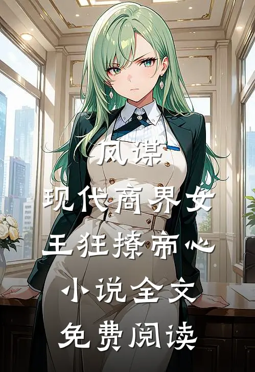 凤谋现代商界女王狂撩帝心全文免费阅读无弹窗