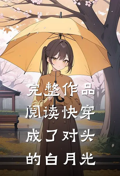 完整作品阅读快穿：成了对头的白月光