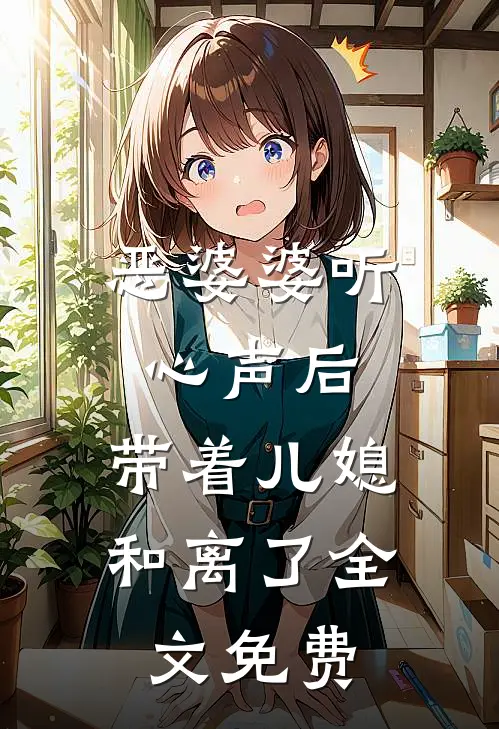 恶婆婆听心声后，带着儿媳和离了全文免费