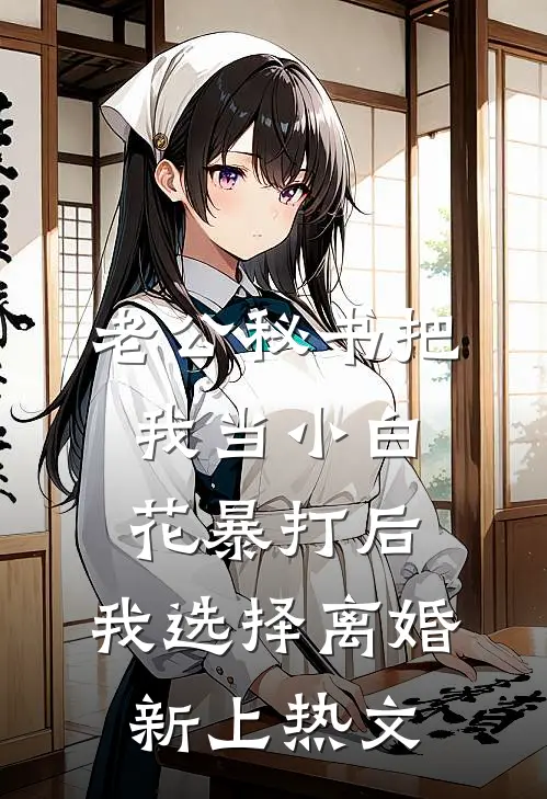 老公秘书把我当小白花暴打后，我选择离婚新上热文
