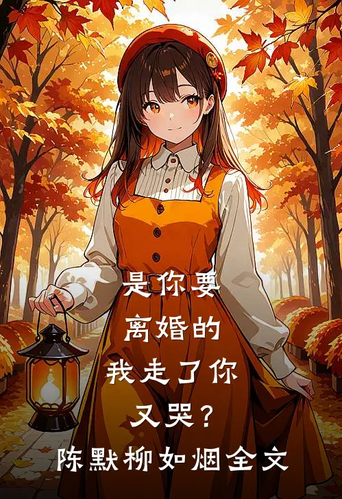 是你要离婚的，我走了你又哭？陈默柳如烟全文